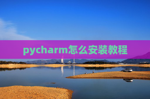 pycharm怎么安装教程 pycharm怎么安装教程